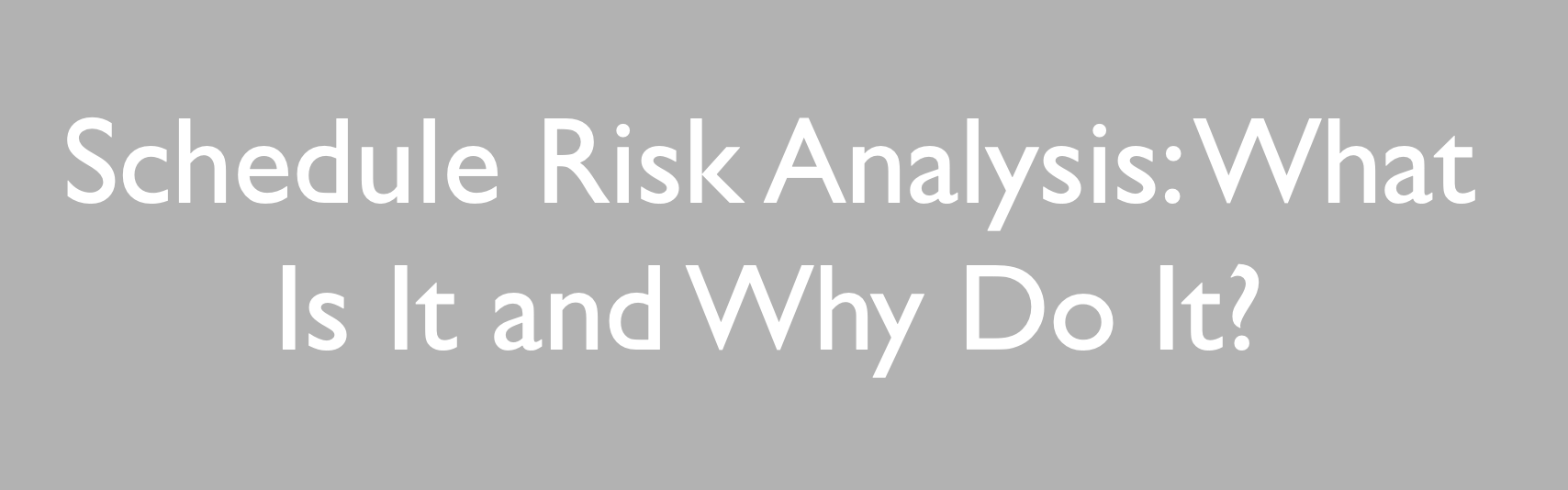 Schedule Risk Analysis - What Is It and Why Do It?