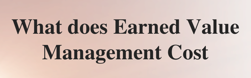 What does Earned Value Management Cost