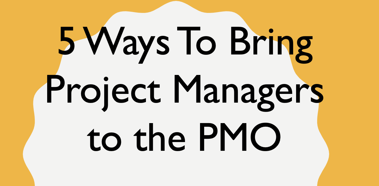 5 Ways To Bring Project Managers to the PMO