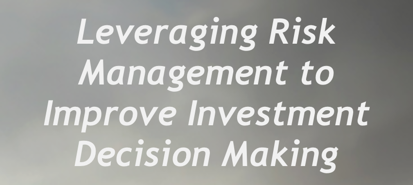 Leveraging Risk Management to Improve Investment Decision Making