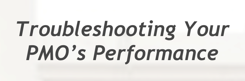 Troubleshooting Your PMO’s Performance