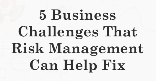 5 Business Challenges That Risk Management Can Help Fix
