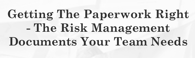 Getting The Paperwork Right - The Risk Management Documents Your Team Needs