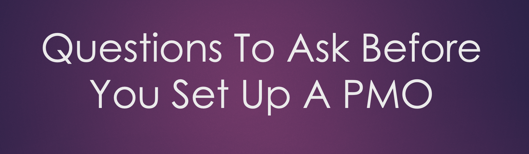 Questions To Ask Before You Set Up A PMO
