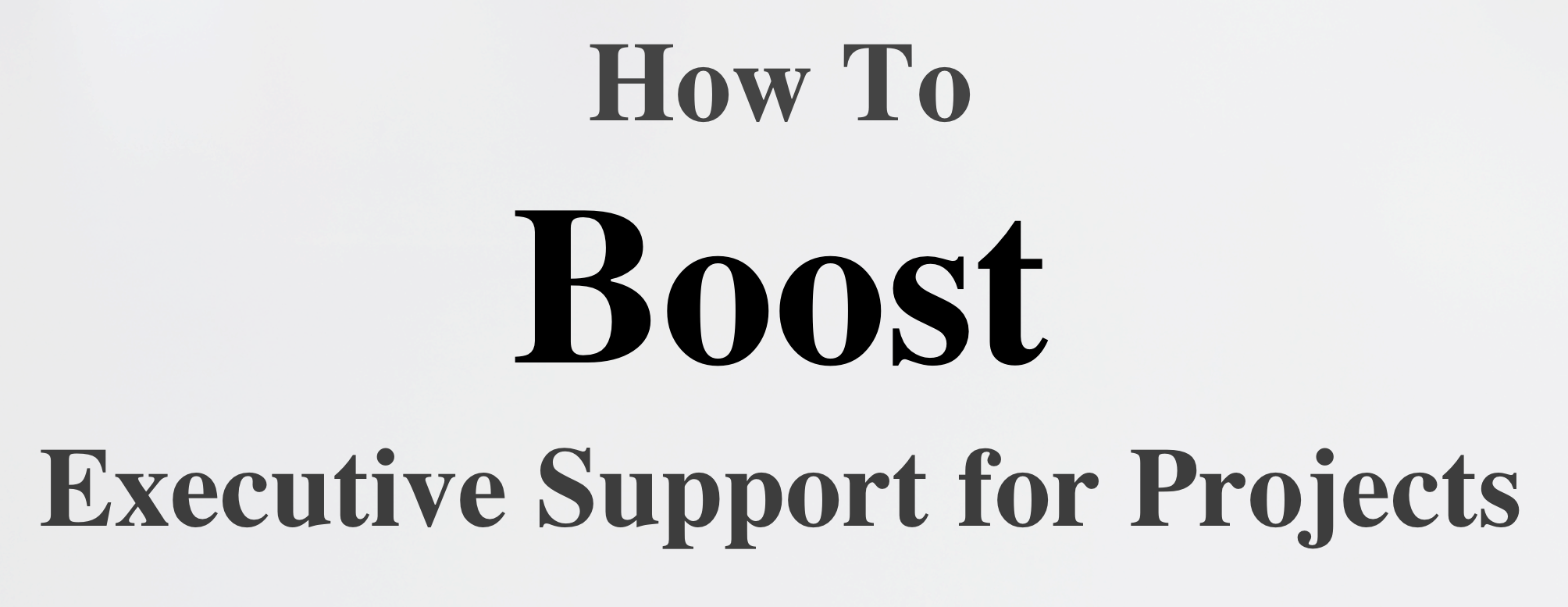 How To Boost Executive Support for Projects