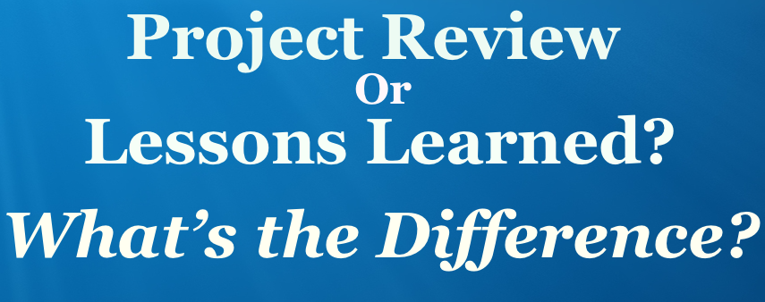 Project Review or Lessons Learned? What’s the Difference?