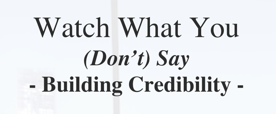 Good communications. Watch What You (Don’t) Say - Building Credibility