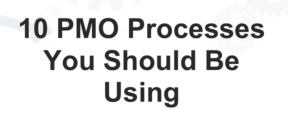 10 PMO Processes You Should Be Using