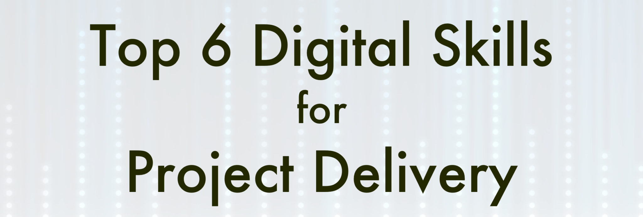 Top 6 Digital Skills for Project Delivery