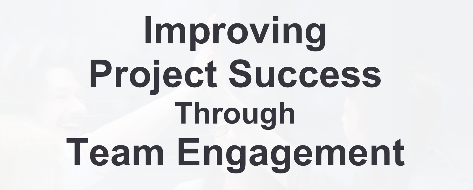 Improving Project Success Through Team Engagement