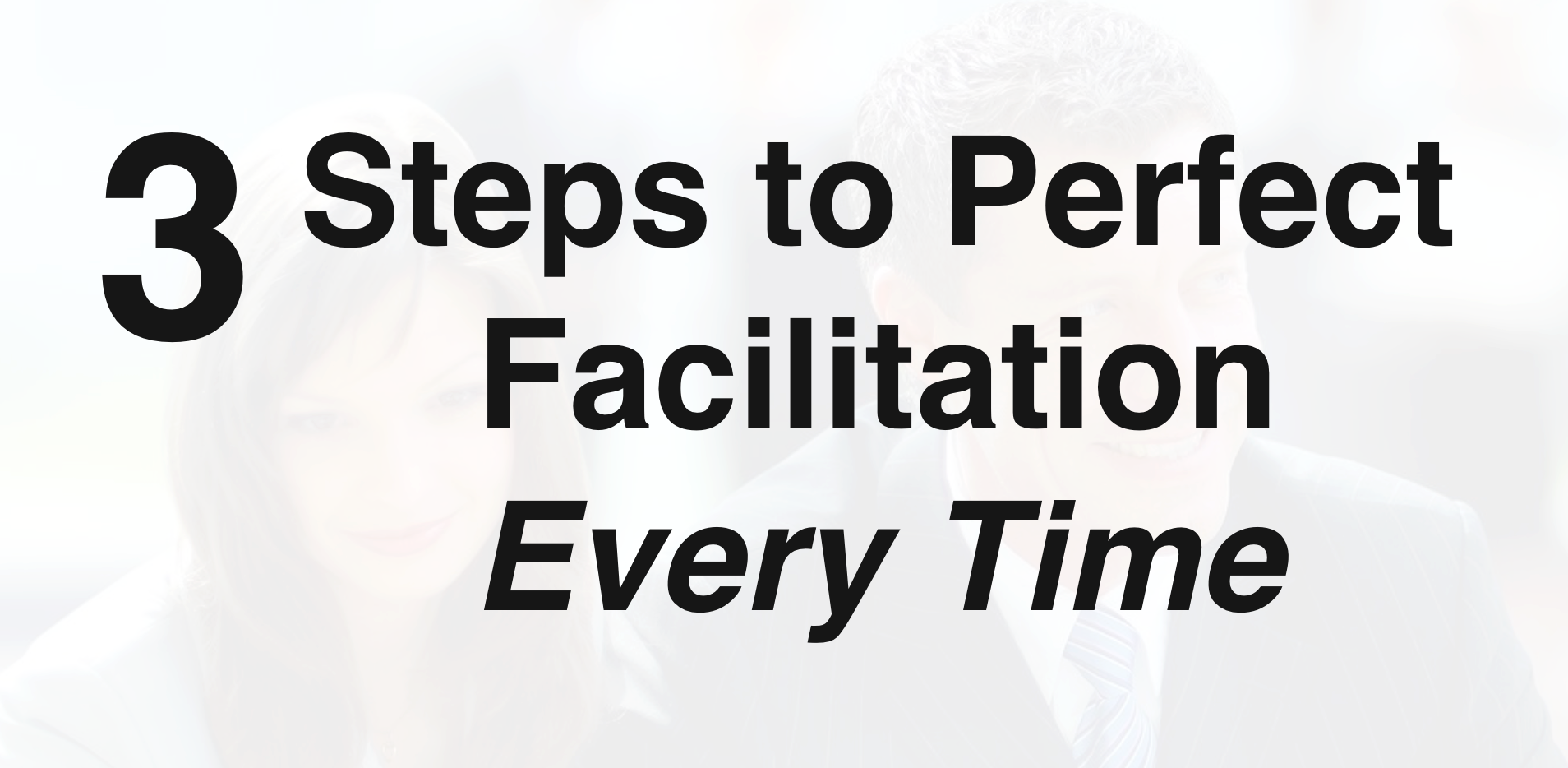 3 Steps to Perfect Facilitation Every Time
