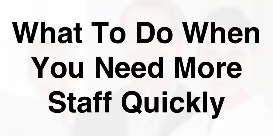 What To Do When You Need More Staff Quickly