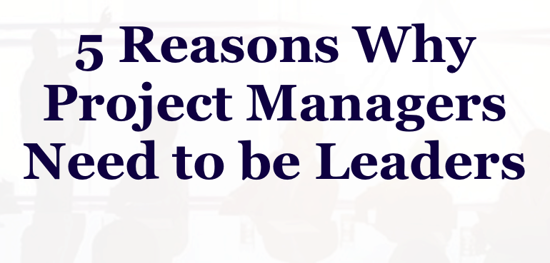 5 Reasons Why Project Managers Need Leadership Skills