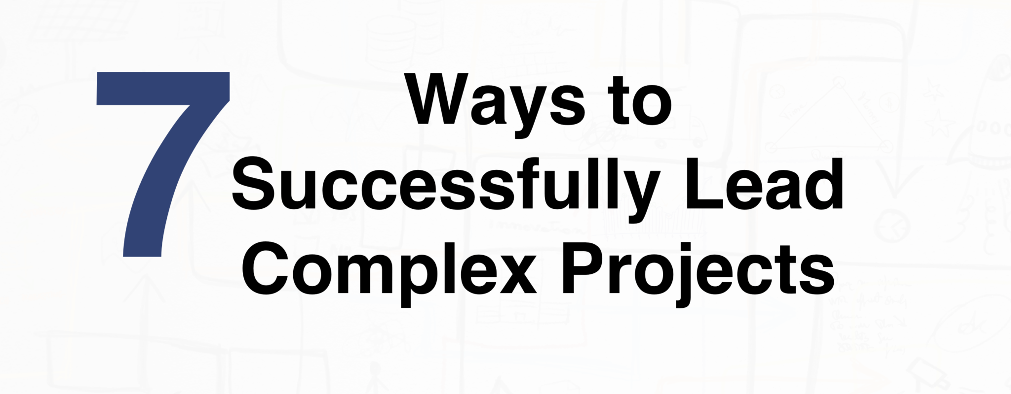7 Ways to Successfully Lead Complex Projects