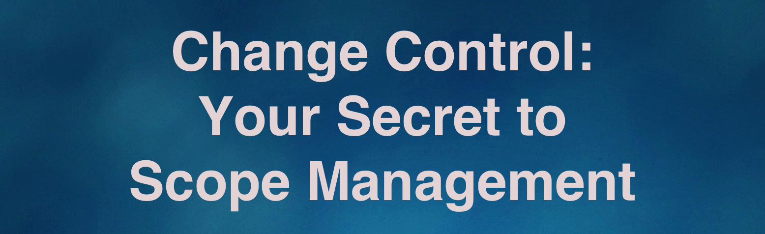Change Control - Your Secret to Scope Management