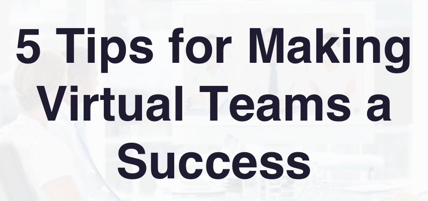 5 Tips for Making Virtual Teams a Success