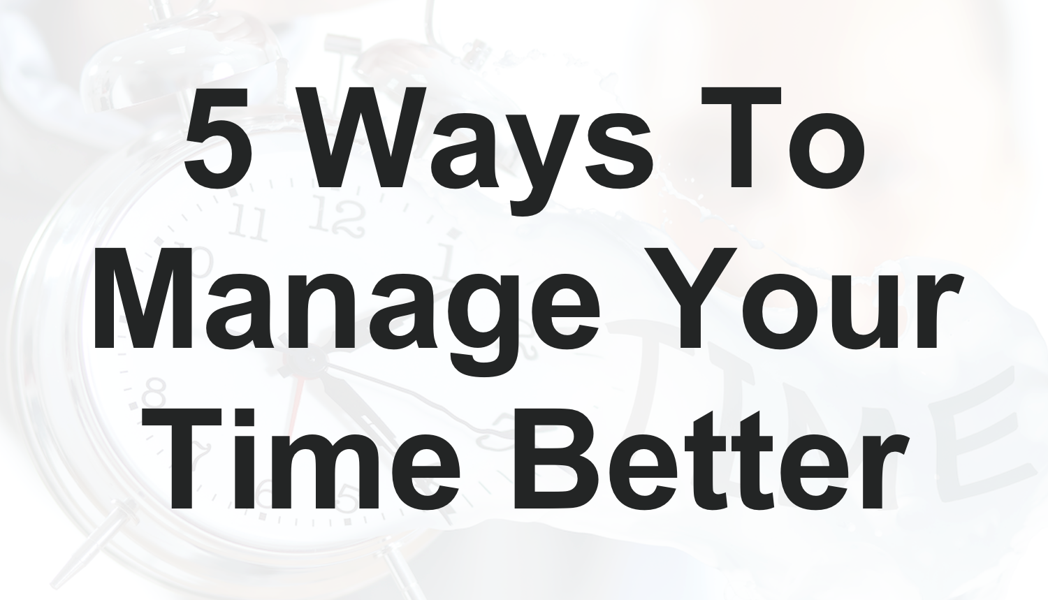 5 Ways To Manage Your Time Better