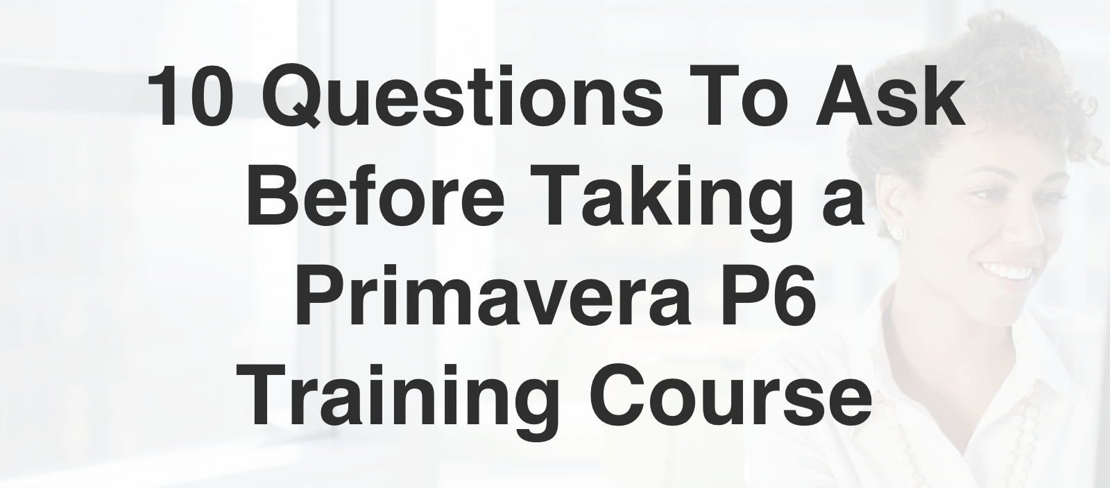 10 Questions To Ask Before Taking a Primavera P6 Training Course