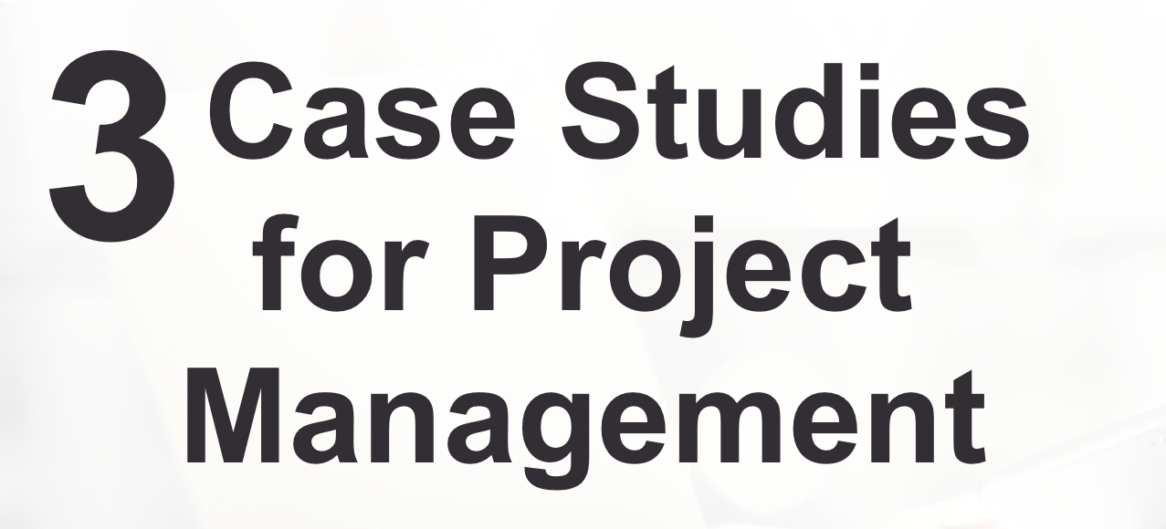 3 Case Studies for Project Management