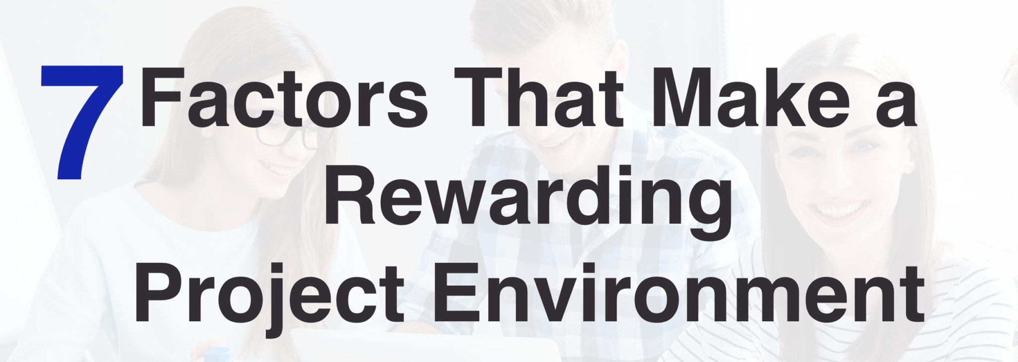 7 Factors That Make a Rewarding Project Environment